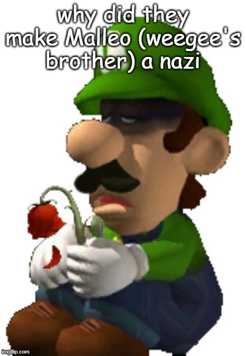 Wilted rose luigi | why did they make Malleo (weegee's brother) a nazi | image tagged in wilted rose luigi | made w/ Imgflip meme maker