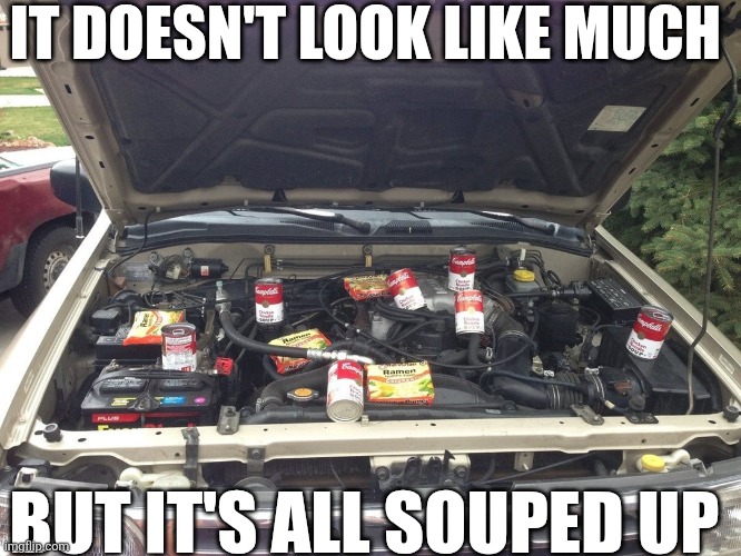 It Doesn't Look Like Much But It's All Souped Up | IT DOESN'T LOOK LIKE MUCH; BUT IT'S ALL SOUPED UP | image tagged in chrisjoines1 | made w/ Imgflip meme maker