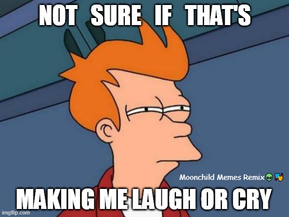 Not Sure If - That's Making me Laugh or Cry | NOT   SURE   IF   THAT'S; Moonchild Memes Remix👽🎭; MAKING ME LAUGH OR CRY | image tagged in memes,futurama fry,moonchild memes remix,facetube | made w/ Imgflip meme maker