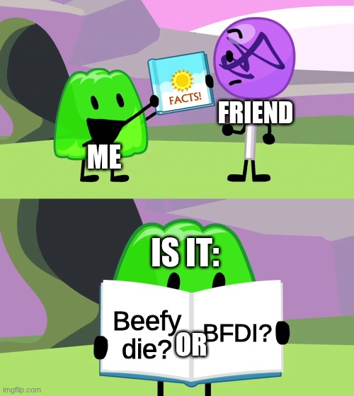 What is it? | FRIEND; ME; IS IT:; BFDI? Beefy die? OR | image tagged in gelatin's book of facts | made w/ Imgflip meme maker