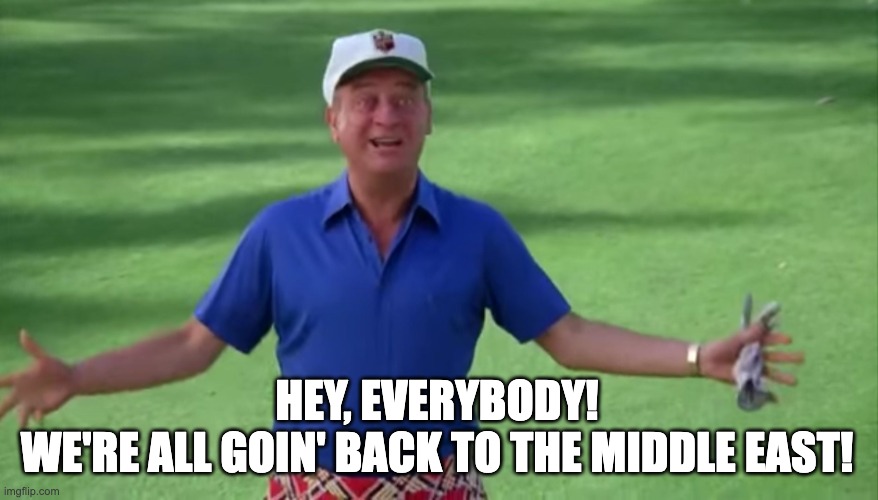 Rodney Dangerfield Caddyshack we're all gonna get laid | HEY, EVERYBODY!
WE'RE ALL GOIN' BACK TO THE MIDDLE EAST! | image tagged in rodney dangerfield caddyshack we're all gonna get laid | made w/ Imgflip meme maker