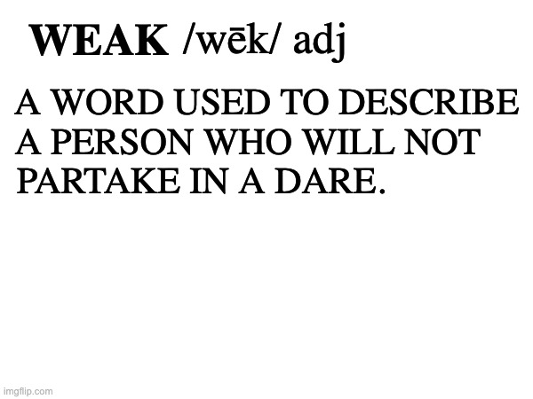 the true meaning of weak | /wēk/ adj; WEAK; A WORD USED TO DESCRIBE 
A PERSON WHO WILL NOT    
PARTAKE IN A DARE. | image tagged in urban dictionary | made w/ Imgflip meme maker
