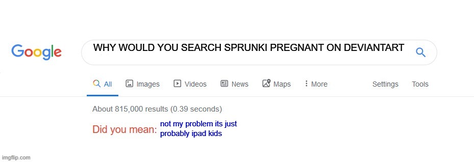 WHY WOULD YOU SEARCH SPRUNKI PREGNANT ON DEVIANTART not my problem its just
probably ipad kids | image tagged in did you mean | made w/ Imgflip meme maker
