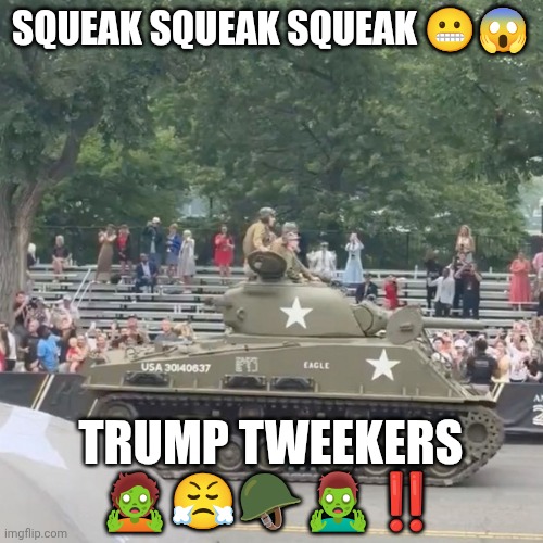 Trump tank | SQUEAK SQUEAK SQUEAK 😬😱; TRUMP TWEEKERS
🧟😤🪖🧟‍♂️‼️ | made w/ Imgflip meme maker