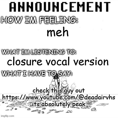 he deserves more subs | meh; closure vocal version; check this guy out https://www.youtube.com/@deadairvhs
its absolutely peak | image tagged in chaos announcment | made w/ Imgflip meme maker