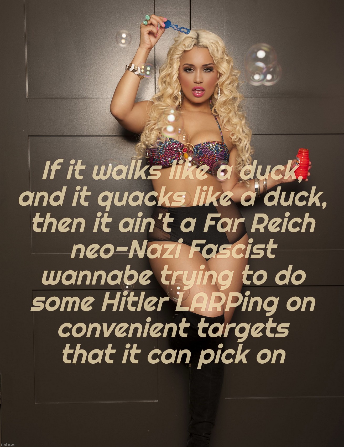 Poor little MAGAts don't like being called neo-Nazi Fascists with a thang for genocide in the name of Zionism. | If it walks like a duck,
and it quacks like a duck,
then it ain't a Far Reich
neo-Nazi Fascist
wannabe trying to do
some Hitler LARPing on
convenient targets
that it can pick on | image tagged in jessica kylie,walks quacks duck,far reich magats,nazi zionists,hitler's begotten,such irony | made w/ Imgflip meme maker