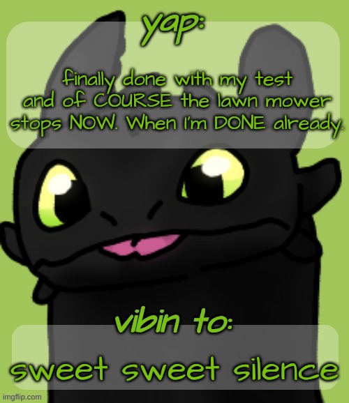 Bitch has been mowing since 8:40 a.m. and rn it's 11:51 a.m. | finally done with my test and of COURSE the lawn mower stops NOW. When I'm DONE already. sweet sweet silence | image tagged in blep 3 | made w/ Imgflip meme maker