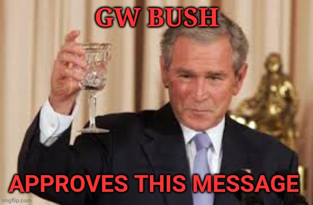 GW Bush Toast | GW BUSH APPROVES THIS MESSAGE | image tagged in gw bush toast | made w/ Imgflip meme maker