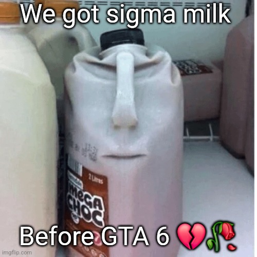 chocky milk | We got sigma milk; Before GTA 6 💔🥀 | image tagged in the nefarious evil chocolate milk carton | made w/ Imgflip meme maker