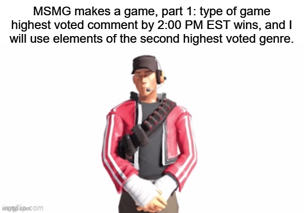 I'm bored and wanna make a game but I dunno what to make | MSMG makes a game, part 1: type of game
highest voted comment by 2:00 PM EST wins, and I will use elements of the second highest voted genre. | image tagged in scout drip | made w/ Imgflip meme maker