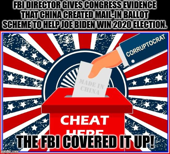 So it's treason then! | FBI DIRECTOR GIVES CONGRESS EVIDENCE THAT CHINA CREATED MAIL-IN BALLOT SCHEME TO HELP JOE BIDEN WIN 2020 ELECTION. THE FBI COVERED IT UP! | image tagged in corruptocratic selections | made w/ Imgflip meme maker