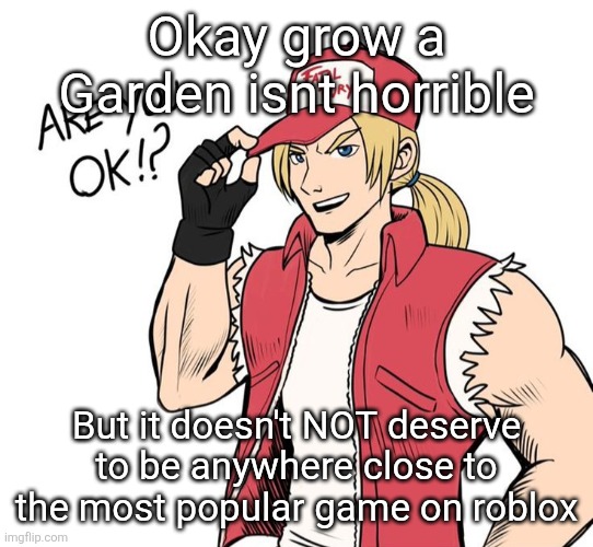 Are you okay!? | Okay grow a Garden isnt horrible; But it doesn't NOT deserve to be anywhere close to the most popular game on roblox | image tagged in are you okay | made w/ Imgflip meme maker