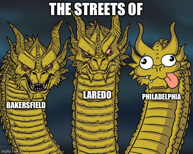 Three-headed Dragon | THE STREETS OF; LAREDO; PHILADELPHIA; BAKERSFIELD | image tagged in three-headed dragon | made w/ Imgflip meme maker