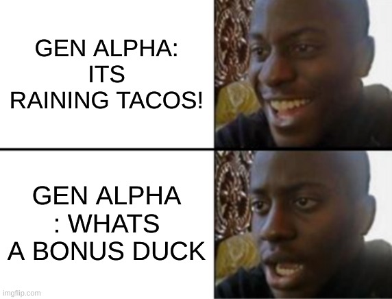 if you never played the elevator games on roblox... | GEN ALPHA: ITS RAINING TACOS! GEN ALPHA : WHATS A BONUS DUCK | image tagged in oh yeah oh no | made w/ Imgflip meme maker