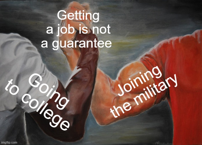 Epic Handshake | Getting a job is not a guarantee; Joining the military; Going to college | image tagged in memes,epic handshake,the struggle is real,college,military | made w/ Imgflip meme maker
