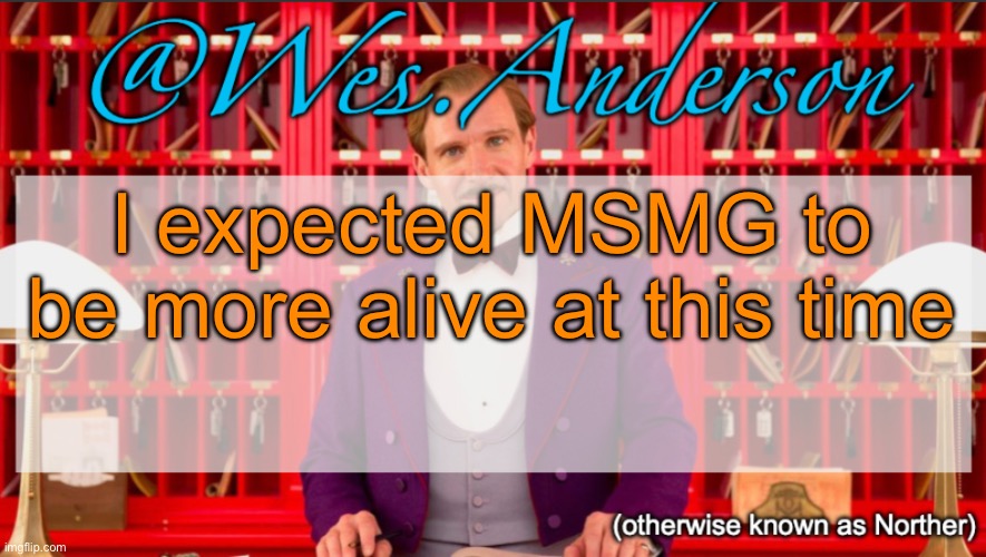 Wes.Anderson temp | I expected MSMG to be more alive at this time | image tagged in wes anderson temp | made w/ Imgflip meme maker