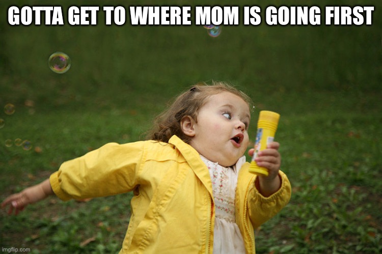 Little girl running in yellow jacket | GOTTA GET TO WHERE MOM IS GOING FIRST | image tagged in little girl running in yellow jacket,race mom | made w/ Imgflip meme maker