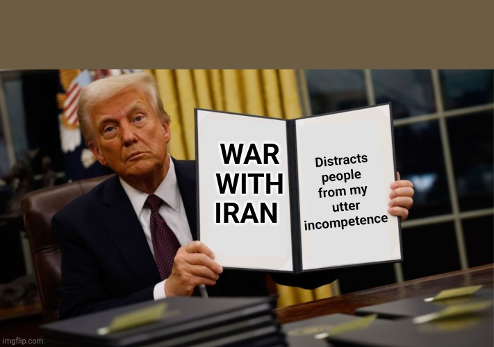 Wag 47 | Distracts people 
from my 
utter incompetence; WAR  WITH IRAN | image tagged in trump executive order 2025,maga,war,iran,nukes,funny memes | made w/ Imgflip meme maker