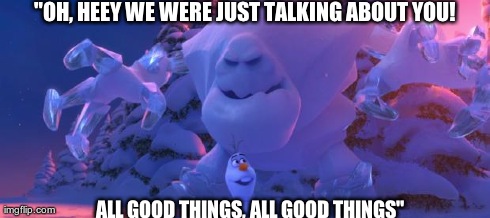 When someone catches you talking bad about them  | "OH, HEEYWE WERE JUST TALKING ABOUT YOU! ALL GOOD THINGS, ALL GOOD THINGS" | image tagged in funny,frozen | made w/ Imgflip meme maker