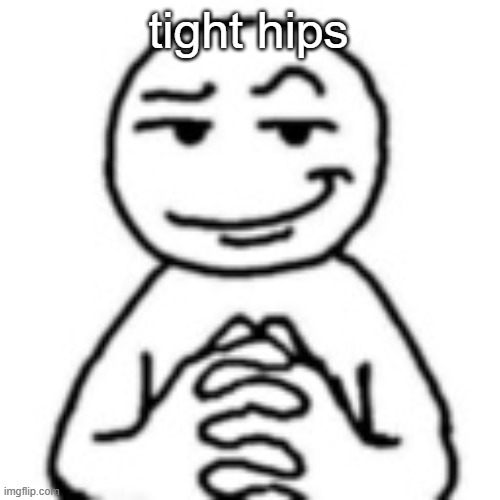 devious mf | tight hips | image tagged in devious mf | made w/ Imgflip meme maker