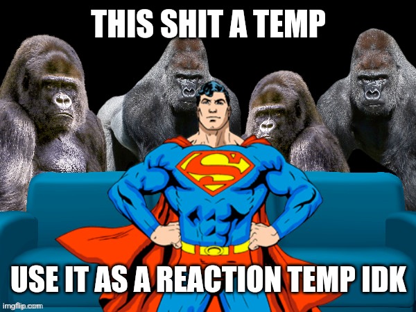 superman molest | THIS SHIT A TEMP; USE IT AS A REACTION TEMP IDK | image tagged in superman molest | made w/ Imgflip meme maker