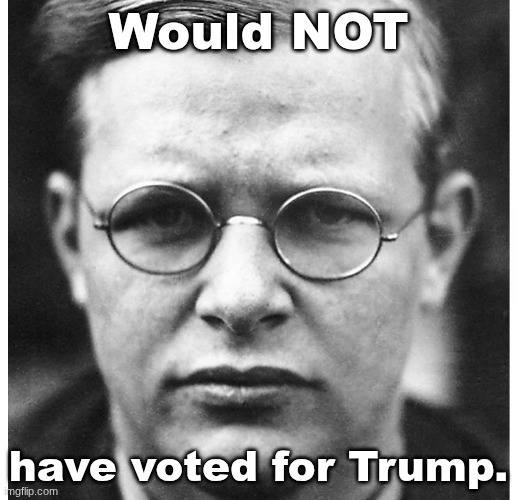Dietrich Bonhoeffer | Would NOT; have voted for Trump. | image tagged in dietrich bonhoeffer | made w/ Imgflip meme maker