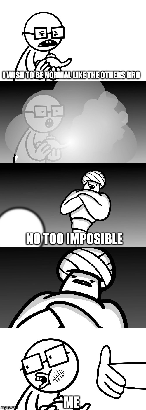 Your Wish Is Stoopid. | I WISH TO BE NORMAL LIKE THE OTHERS BRO; NO TOO IMPOSIBLE; ME | image tagged in your wish is stoopid | made w/ Imgflip meme maker