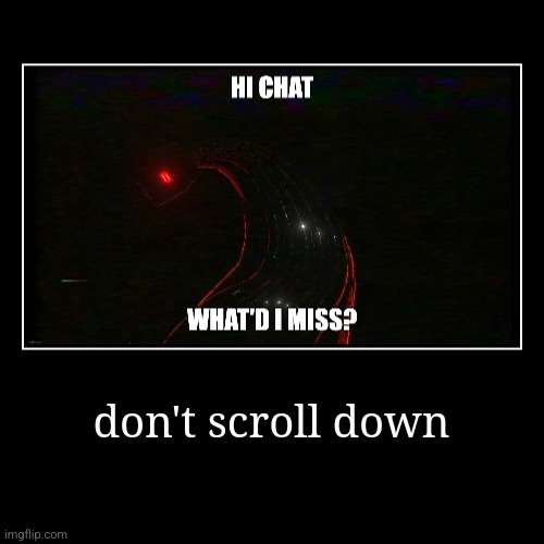don't scroll down | | image tagged in funny,demotivationals | made w/ Imgflip demotivational maker