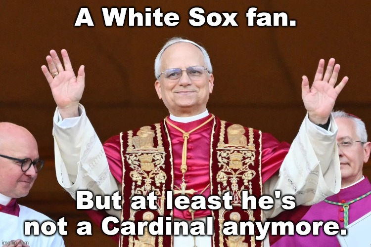 A Cub fan's comfort | A White Sox fan. But at least he's not a Cardinal anymore. | image tagged in pope leo | made w/ Imgflip meme maker