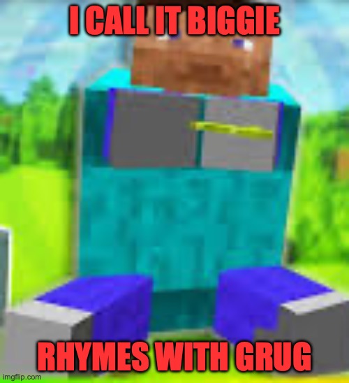 I CALL IT BIGGIE STEVE..rhymes with Greg | I CALL IT BIGGIE; RHYMES WITH GRUG | image tagged in memes,funny | made w/ Imgflip meme maker