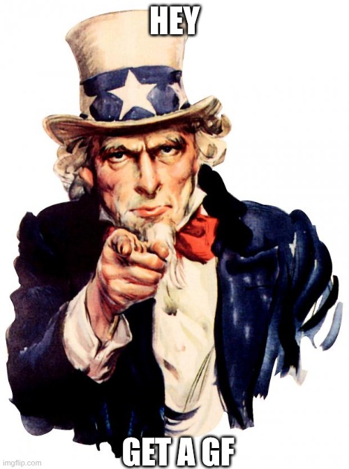 Uncle Sam Meme | HEY; GET A GF | image tagged in memes,uncle sam | made w/ Imgflip meme maker