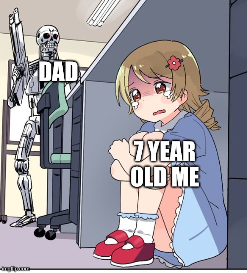 Anime Terminator | DAD; 7 YEAR OLD ME | image tagged in anime terminator | made w/ Imgflip meme maker