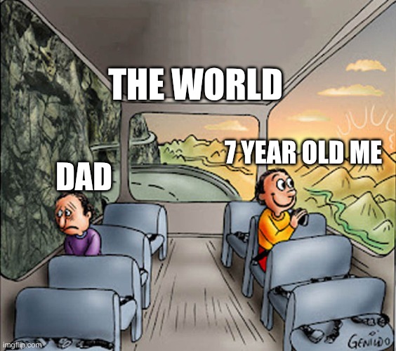 Two guys on a bus | THE WORLD; 7 YEAR OLD ME; DAD | image tagged in two guys on a bus | made w/ Imgflip meme maker