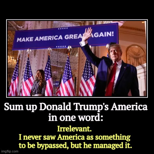 Sum up Donald Trump's America 
in one word: | Irrelevant. 

I never saw America as something 
to be bypassed, but he managed it. | image tagged in funny,demotivationals,trump,america,irrelevant,bypass | made w/ Imgflip demotivational maker
