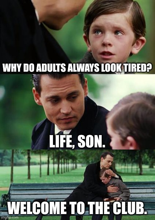 Finding Neverland Meme | WHY DO ADULTS ALWAYS LOOK TIRED? LIFE, SON. WELCOME TO THE CLUB. | image tagged in memes,finding neverland | made w/ Imgflip meme maker