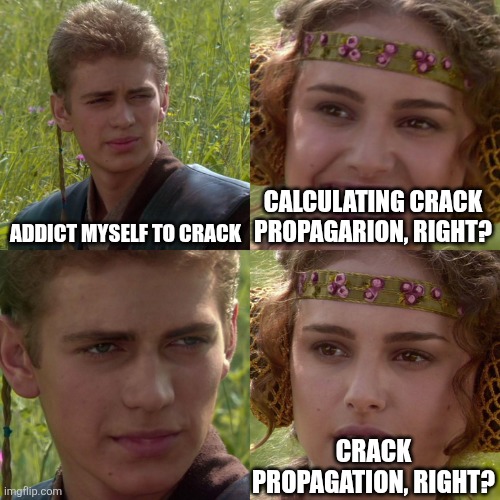 Anakin Padme 4 Panel | ADDICT MYSELF TO CRACK; CALCULATING CRACK PROPAGARION, RIGHT? CRACK PROPAGATION, RIGHT? | image tagged in anakin padme 4 panel | made w/ Imgflip meme maker