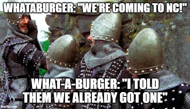 What its like in NC right now | WHATABURGER: "WE'RE COMING TO NC!"; WHAT-A-BURGER: "I TOLD THEM WE ALREADY GOT ONE" | image tagged in monty python holy grail | made w/ Imgflip meme maker