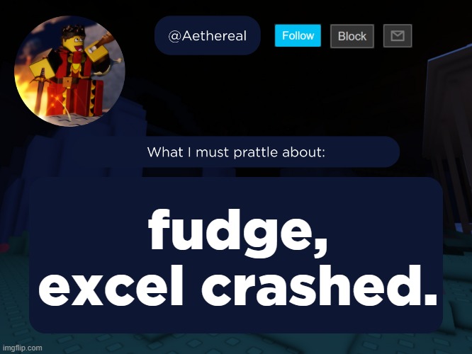 aethereal's forsaken template | fudge, excel crashed. | image tagged in aethereal's forsaken template | made w/ Imgflip meme maker