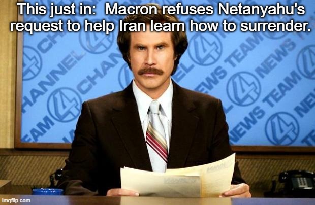 BREAKING NEWS | This just in:  Macron refuses Netanyahu's request to help Iran learn how to surrender. | image tagged in breaking news | made w/ Imgflip meme maker