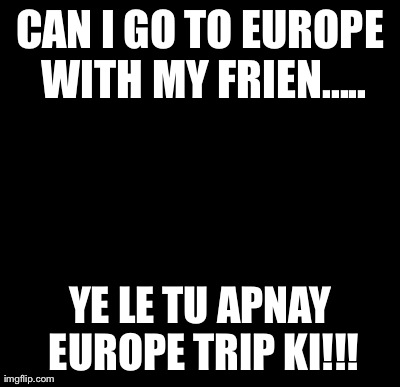 Batman Slapping Robin | CAN I GO TO EUROPE WITH MY FRIEN..... YE LE TU APNAY EUROPE TRIP KI!!! | image tagged in memes,batman slapping robin | made w/ Imgflip meme maker