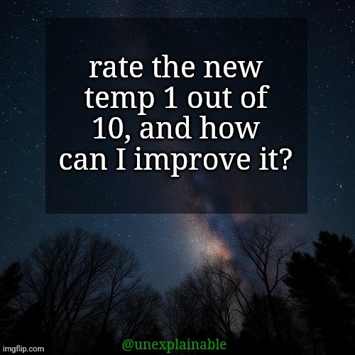 It's simply unexplainable. | rate the new temp 1 out of 10, and how can I improve it? | image tagged in it's simply unexplainable | made w/ Imgflip meme maker