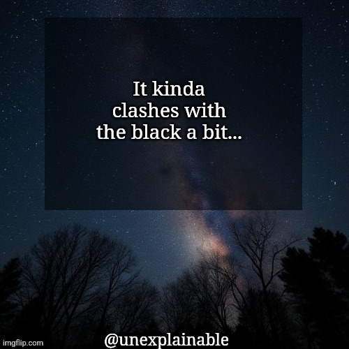 It's simply unexplainable. | It kinda clashes with the black a bit... @unexplainable | image tagged in it's simply unexplainable | made w/ Imgflip meme maker