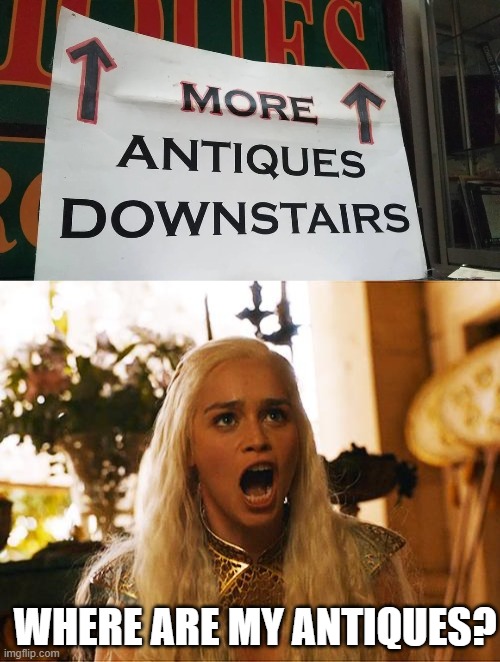 Downstairs | WHERE ARE MY ANTIQUES? | image tagged in where are my dragons | made w/ Imgflip meme maker