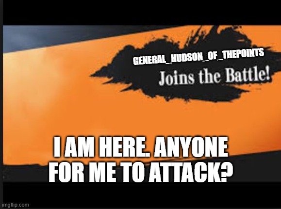 Joins The Battle! | GENERAL_HUDSON_OF_THEPOINTS; I AM HERE. ANYONE FOR ME TO ATTACK? | image tagged in joins the battle | made w/ Imgflip meme maker
