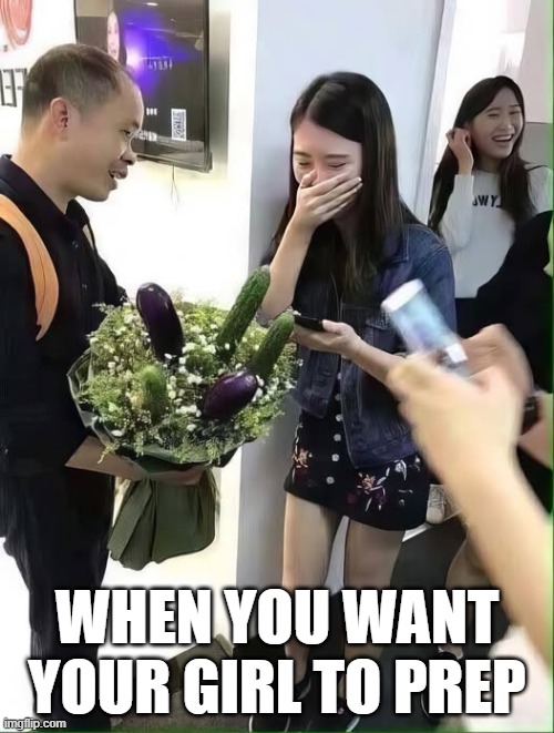 Veggies | WHEN YOU WANT YOUR GIRL TO PREP | image tagged in sex jokes | made w/ Imgflip meme maker