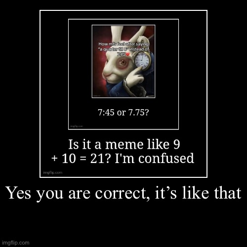 Yes you are correct, it’s like that | | image tagged in funny,demotivationals | made w/ Imgflip demotivational maker