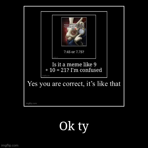 Ok ty | | image tagged in funny,demotivationals | made w/ Imgflip demotivational maker