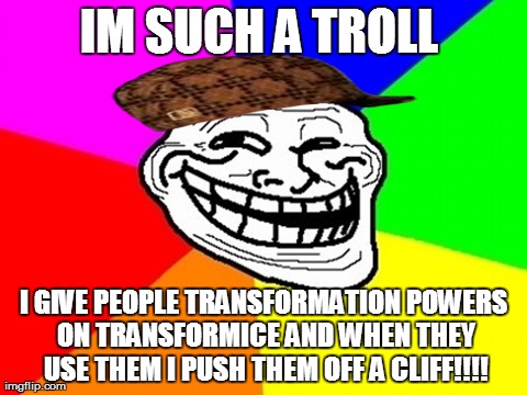Troll Face Colored | IM SUCH A TROLL  I GIVE PEOPLE TRANSFORMATION POWERS ON TRANSFORMICE AND WHEN THEY USE THEM I PUSH THEM OFF A CLIFF!!!! | image tagged in memes,troll face colored,scumbag | made w/ Imgflip meme maker