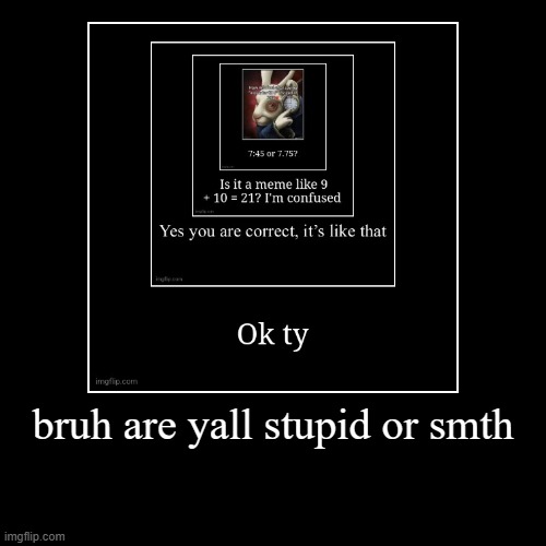 bruh are yall stupid or smth | | image tagged in funny,demotivationals | made w/ Imgflip demotivational maker