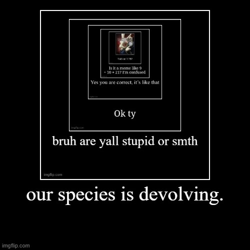 our species is devolving. | | image tagged in funny,demotivationals | made w/ Imgflip demotivational maker